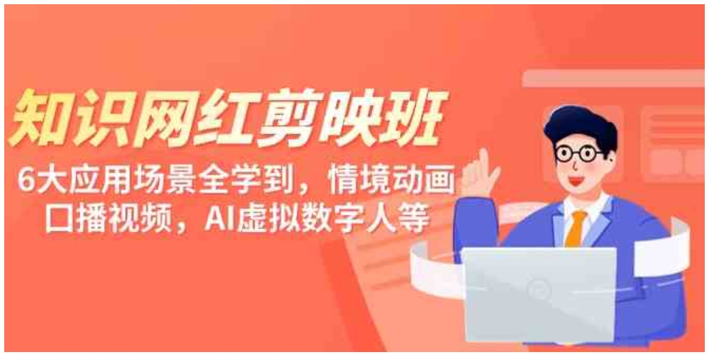 （9302期）知识 网红剪映班，6大应用 场景全学到，情境动画，囗播视频，AI虚拟数字人-大源资源网