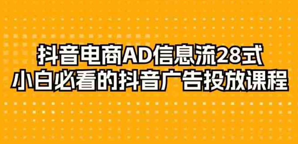 （9299期）抖音电商-AD信息流 28式，小白必看的抖音广告投放课程-29节-大源资源网