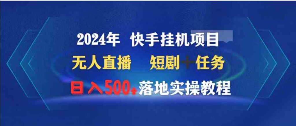 （9341期）2024年 快手挂机项目无人直播 短剧＋任务日入500+落地实操教程-大源资源网