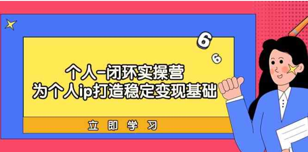 （9331期）个人-闭环实操营：为个人ip打造稳定变现基础，从价值定位/爆款打造/产品…-大源资源网