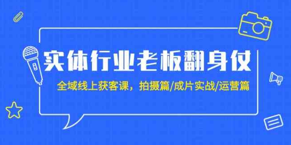 （9332期）实体行业老板翻身仗：全域-线上获客课，拍摄篇/成片实战/运营篇（20节课）-大源资源网