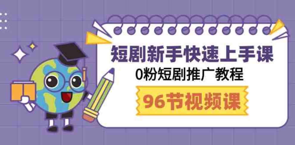 （9355期）短剧新手快速上手课，0粉短剧推广教程（98节视频课）-大源资源网