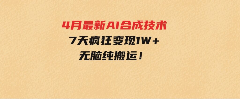 4月最新AI合成技术，7天疯狂变现1W+，无脑纯搬运！-大源资源网