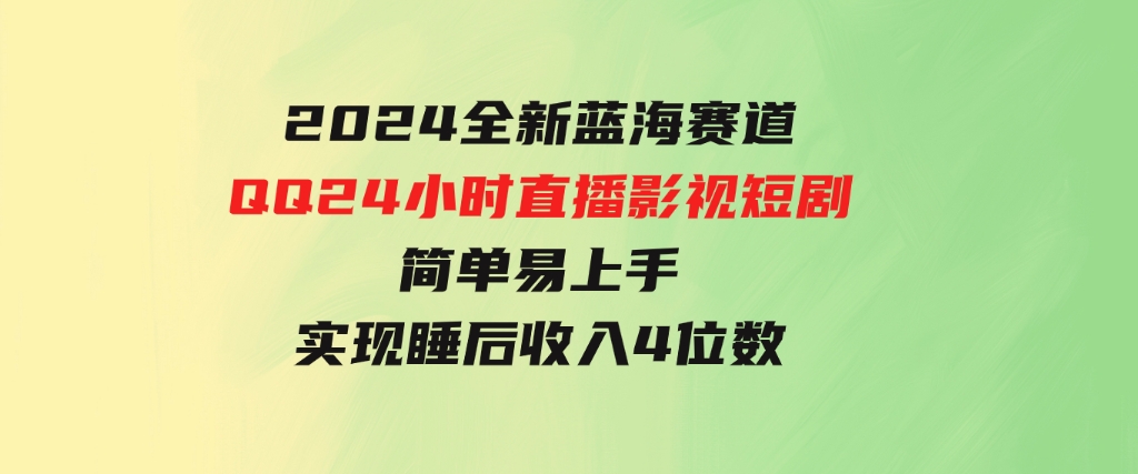 2024全新蓝海赛道，QQ24小时直播影视短剧，简单易上手，实现睡后收入4位数-大源资源网