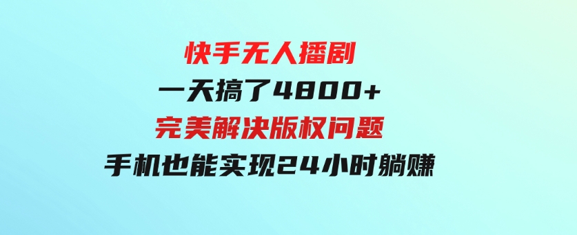 快手无人播剧，一天搞了4800+，完美解决版权问题，手机也能实现24小时躺赚-大源资源网