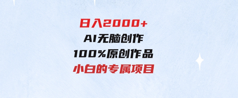 最适合零基础的，日入2000+，AI无脑创作，100%原创作品，小白的专属项目-大源资源网