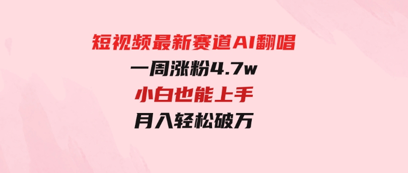 短视频最新赛道AI翻唱，一周涨粉4.7w，小白也能上手，月入轻松破万-大源资源网