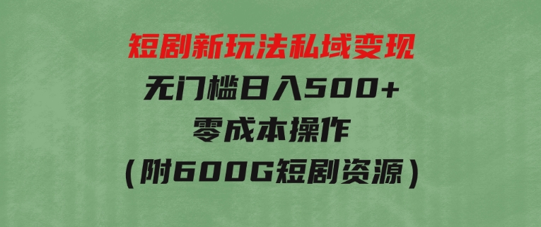 短剧新玩法，私域变现无门槛日入500+零成本操作（附600G短剧资源）-大源资源网