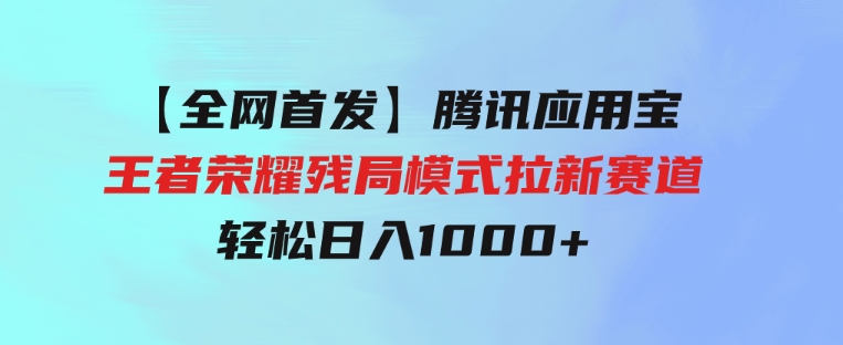 【全网首发】腾讯应用宝王者荣耀残局模式拉新赛道，轻松日入1000+-大源资源网