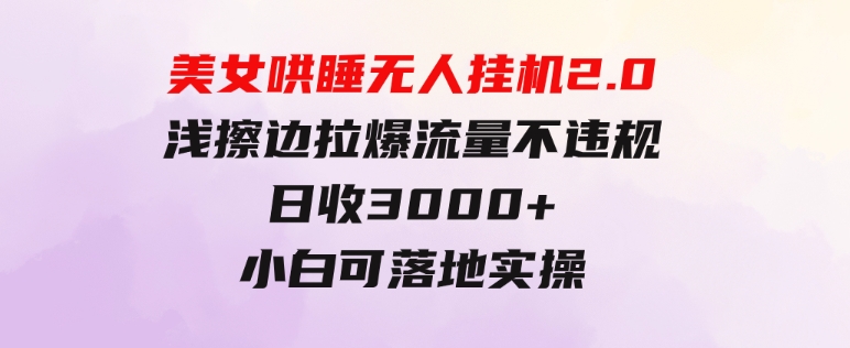 美女哄睡无人挂机2.0，浅擦边拉爆流量不违规，日收3000+，小白可落地实操-大源资源网