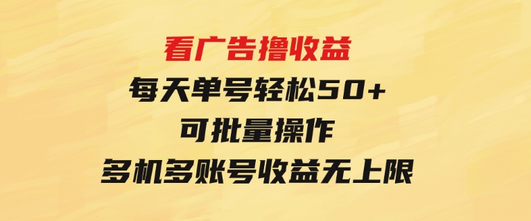 看广告撸收益，每天单号轻松50+，可批量操作，多机多账号收益无上限-大源资源网