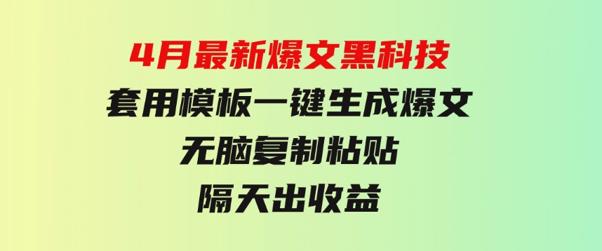 4月最新爆文黑科技，套用模板一键生成爆文，无脑复制粘贴，隔天出收益-海南千川网络科技