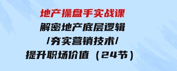 地产 操盘手实战课：解密地产底层逻辑/夯实营销技术/提升职场价值（24节）-海南千川网络科技