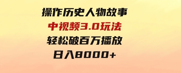 操作历史人物故事中视频3.0玩法，发一条爆一条！轻松破百万播放，日入8000+-大源资源网