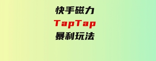 快手磁力TapTap暴利玩法-大源资源网