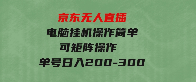 京东无人直播，电脑挂机，操作简单，懒人专属，可矩阵操作 单号日入200-300-海南千川网络科技