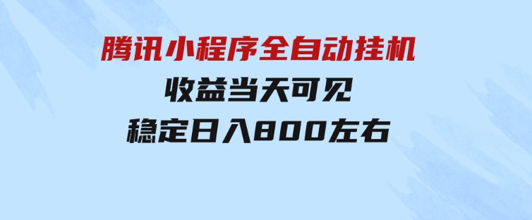 腾讯小程序全自动挂机，收益当天可见，稳定日入800左右-大源资源网