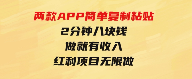 靠两款APP，简单复制粘贴，2分钟八块钱，做就有收入，红利项目无限做-大源资源网