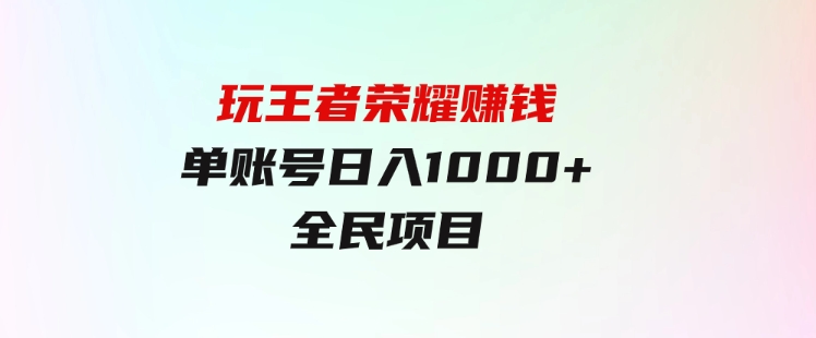 绝对蓝海，玩王者荣耀赚钱，单账号日入1000+，全民项目-大源资源网