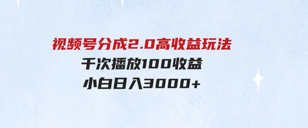 （9716期）视频号分成2.0高收益玩法，千次播放100收益，小白日入3000+-大源资源网