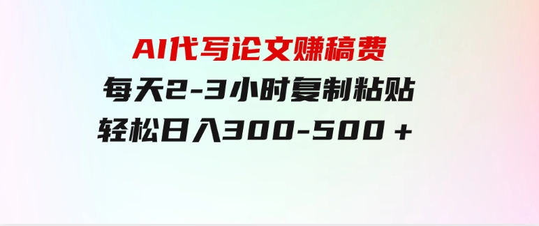 AI代写论文赚稿费，每天2-3小时，复制粘贴，轻松日入300-500＋-大源资源网