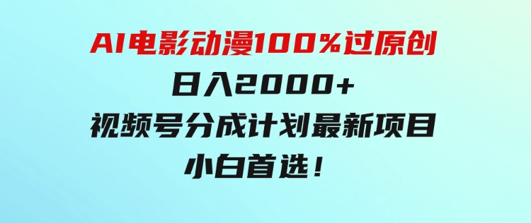 AI电影动漫100%过原创，日入2000+，视频号分成计划最新项目，小白首选！-大源资源网