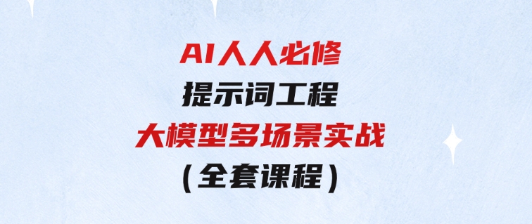 AI 人人必修-提示词工程+大模型多场景实战（全套课程）-大源资源网