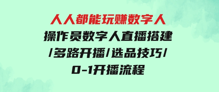 人人都能玩赚数字人操作员 数字人直播搭建/多路开播/选品技巧/0-1开播流程-大源资源网