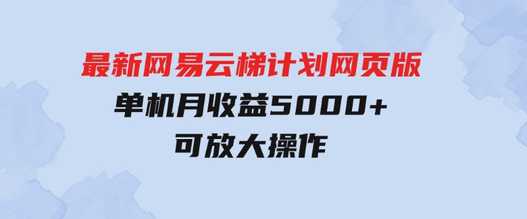 最新网易云梯计划网页版，单机月收益5000+！可放大操作-大源资源网