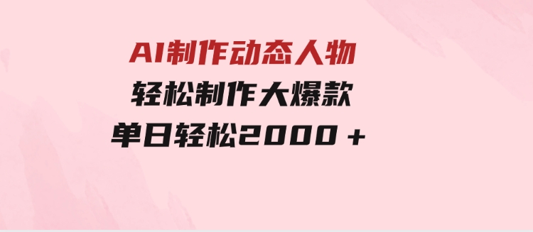 AI制作动态人物轻松制作大爆款 单日轻松2000＋-大源资源网