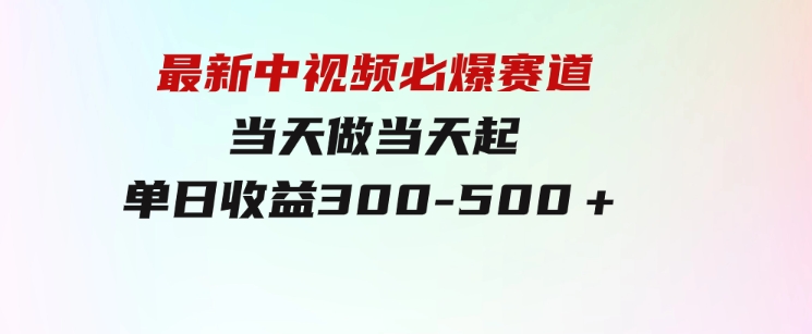 最新中视频必爆赛道，当天做当天起，单日收益300-500＋！-大源资源网