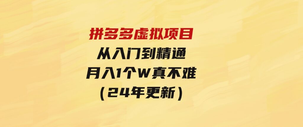 （9744期）拼多多虚拟项目：入门到精通，开一个月入万把块的店铺 真不难（24年更新）-海南千川网络科技