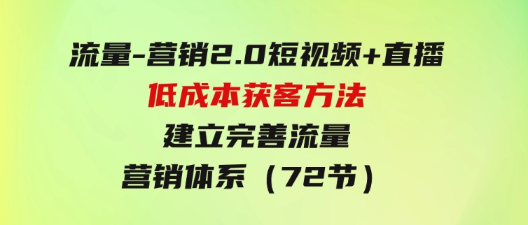 流量-营销2.0：短视频+直播低成本获客方法，建立完善流量营销体系（72节）-大源资源网