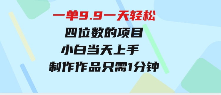 一单9.9，一天轻松四位数的项目，不挑人，小白当天上手 制作作品只需1分钟-大源资源网