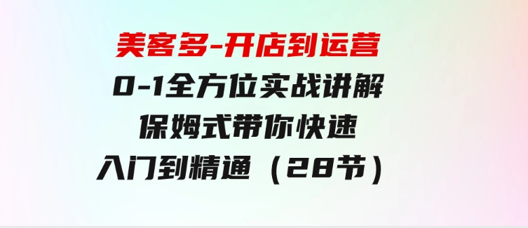 美客多-开店到运营0-1全方位实战讲解 保姆式带你快速入门到精通（28节）-海南千川网络科技