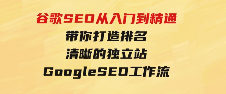 谷歌SEO从入门到精通 带你打造排名 清晰的独立站+Google SEO工作流-海南千川网络科技