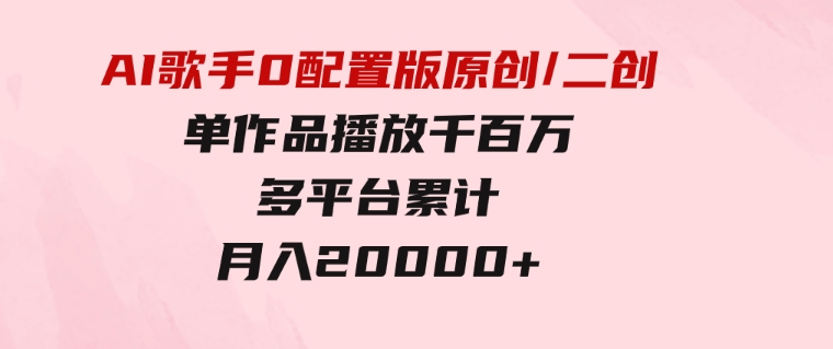 AI歌手，0配置版，原创/二创，单作品播放千百万，多平台累计，月入20000+-大源资源网