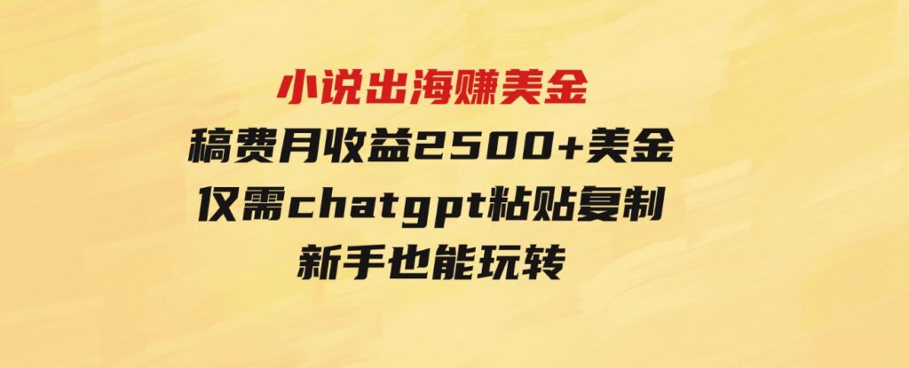 （9765期）小说出海赚美金，稿费月收益2500+美金，仅需chatgpt粘贴复制，新手也能玩转-大源资源网