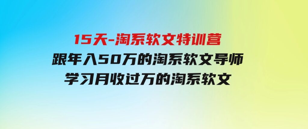 （9756期）15天-淘系软文特训营：跟年入50万的淘系软文导师，学习月收过万的淘系软文-大源资源网