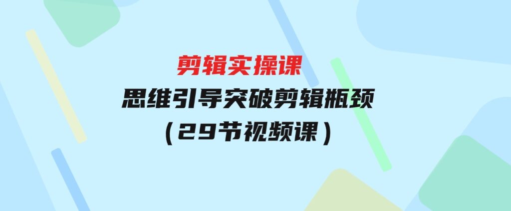 （9753期）[八条 自制]-剪辑实操课 思维引导突破剪辑瓶颈（29节视频课）-大源资源网