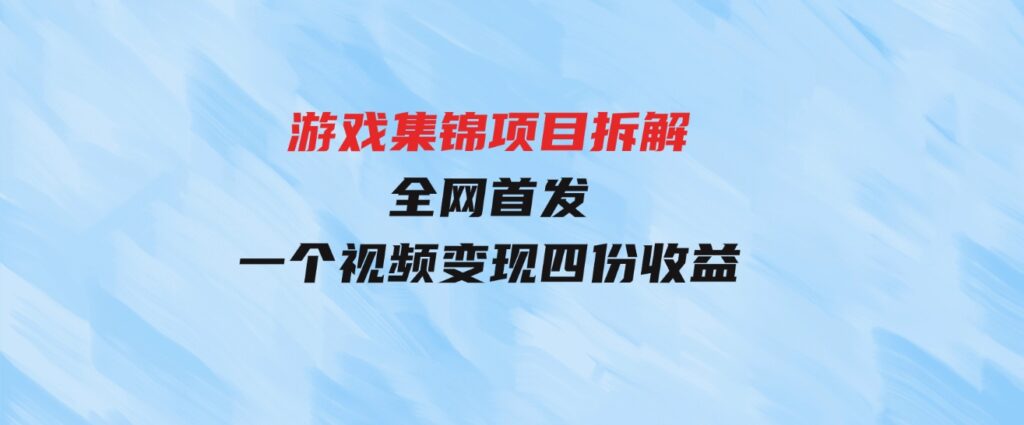 （9775期）游戏集锦项目拆解，全网首发一个视频变现四份收益-大源资源网