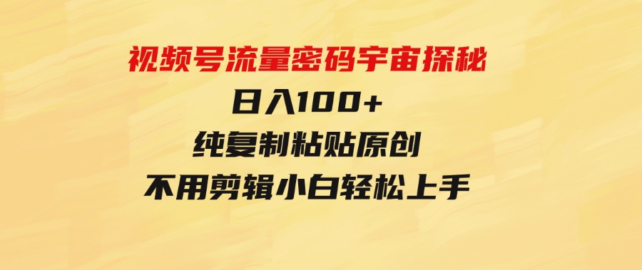 （9797期）视频号流量密码宇宙探秘，日入100+纯复制粘贴原 创，不用剪辑 小白轻松上手-大源资源网