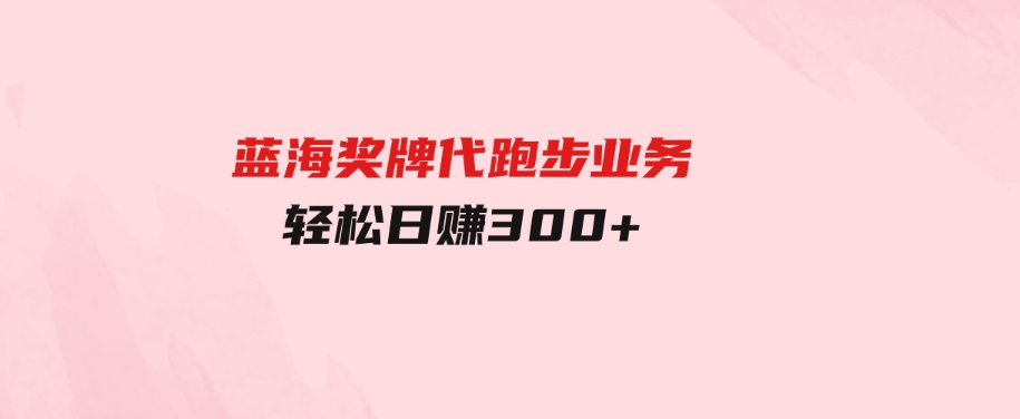 （9793期）蓝海奖牌代跑步业务，轻松日赚300+-大源资源网