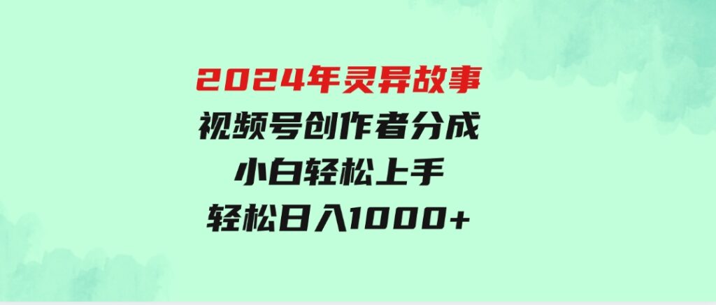 2024年灵异故事，视频号创作者分成，小白轻松上手，轻松日入1000+-大源资源网