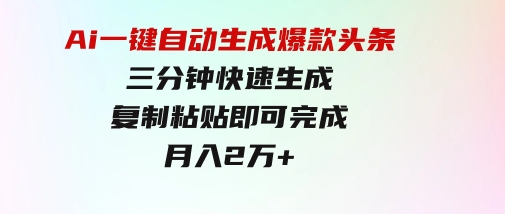 Ai一键自动生成爆款头条，三分钟快速生成，复制粘贴即可完成， 月入2万+-大源资源网