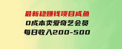 最新稳赚钱项目 咸鱼 0成本卖爱奇艺会员 每日收入200-500-大源资源网