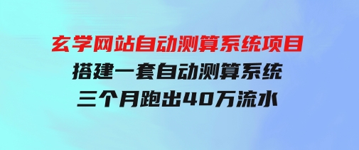 玄学网站自动测算系统项目：搭建一套自动测算系统，三个月跑出40万流水-大源资源网