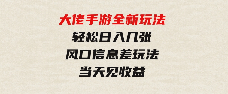 大佬手游全新玩法，轻松日入几张，风口信息差玩法，当天见收益-大源资源网