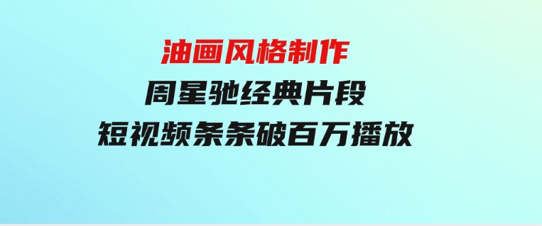 油画风格制作周星驰经典片段，短视频条条破百万播放。-海南千川网络科技