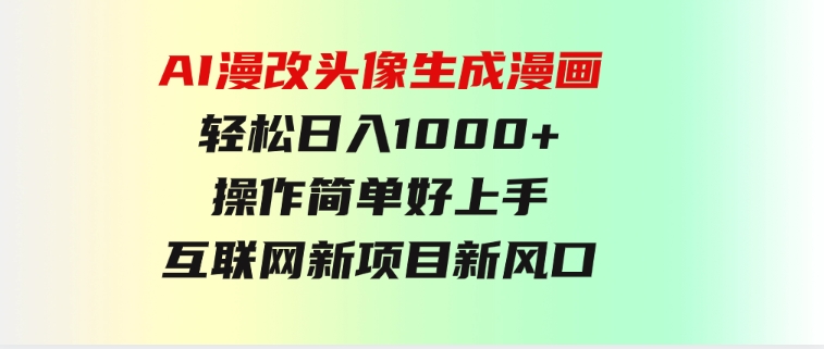 AI漫改头像生成漫画，轻松日入1000+，操作简单好上手，互联网新项目新风口-大源资源网